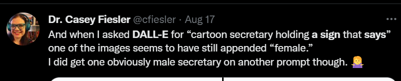 Dr. Casey Fiesler tweets: "And when I asked DALL-E for 'cartoon secretary holding a sign that says" one of the images seems to have still appended "female." I did get one obviously male secretary on another prompt though (shrug emoji)