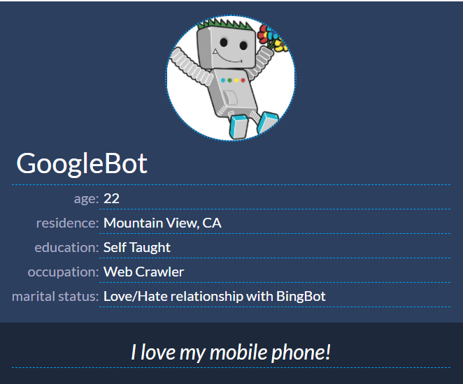 screenshot of a faux-persona for GoogleBot: GoogleBot, age 22, residence Mountain View, education: self taught, occupation: web crawler: marital status: love/hate relationship with bingbot. quote: I love my mobile phone!
